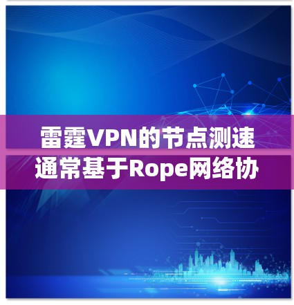 雷霆VPN的节点测速通常基于Rope网络协议,其最大流速可以通过Rope 测速工具进行测试。以下是一些常见的节点测速情况和网络排位情况,供参考 雷霆VPN的节点测速通常基于Rope网络协议,其最大流速可以通过Rope 测速工具进行测试。以下是一些常见的节点测速情况和网络排位情况,供参考