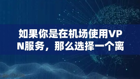 如果你是在机场使用VPN服务，那么选择一个离机场较近且网络速度较快的VPN服务非常重要。以下是几个常见的VPN服务和它们在<strong>机场节点</strong>的位置
