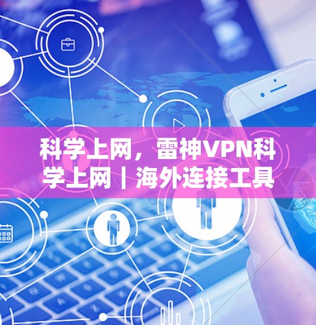 科学上网，雷神VPN科学上网｜海外连接工具的专业解析与使用指南
