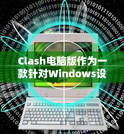 Clash电脑版作为一款针对Windows设计的科学上网工具,具备多方面的功能和优势。以下是对Clash电脑版的详细介绍,基于其设计和功能特点进行分析 Clash电脑版作为一款针对Windows设计的科学上网工具,具备多方面的功能和优势。以下是对Clash电脑版的详细介绍,基于其设计和功能特点进行分析
