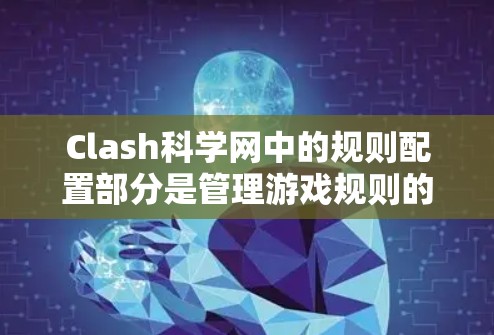 Clash科学网中的规则配置部分是管理游戏规则的重要环节，确保游戏规则的一致性和公平性。以下是对规则配置的详细解释和步骤