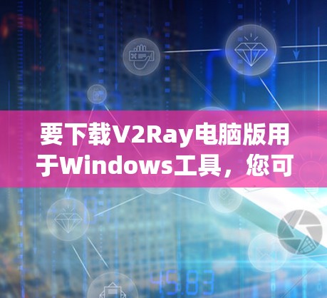 要下载V2Ray电脑版用于Windows工具,您可以按照以下步骤操作 要下载V2Ray电脑版用于Windows工具,您可以按照以下步骤操作