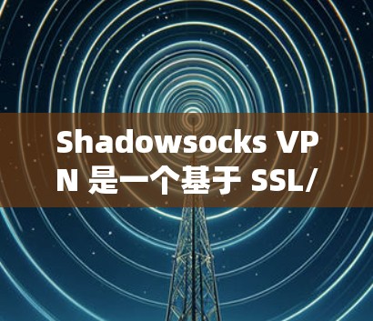 Shadowsocks VPN 是一个基于 SSL/TLS 加密的VPN服务，以其快速的加速和多平台支持而著称。以下是对其使用体验的详细分析