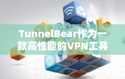 TunnelBear作为一款高性能的VPN工具，因其强大的网络连接速度和多播功能，受到了广泛的认可。然而，它也存在一些需要注意的性能问题，具体如下