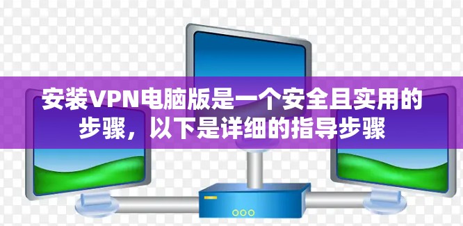 安装VPN电脑版是一个安全且实用的步骤,以下是详细的指导步骤 安装VPN电脑版是一个安全且实用的步骤,以下是详细的指导步骤