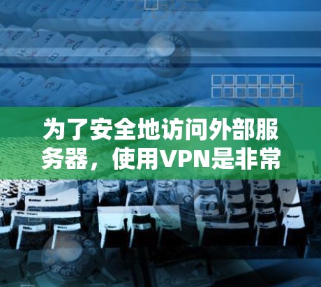 为了安全地访问外部服务器,使用VPN是非常有效的。以下是一些步骤指南,帮助你连接到一个免费的VPN服务器 为了安全地访问外部服务器,使用VPN是非常有效的。以下是一些步骤指南,帮助你连接到一个免费的VPN服务器