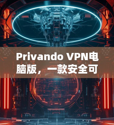 Privando VPN电脑版，一款安全可靠的WindowsVPN工具