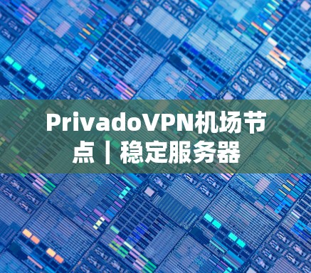 PrivadoVPN<strong>机场节点</strong>｜稳定服务器