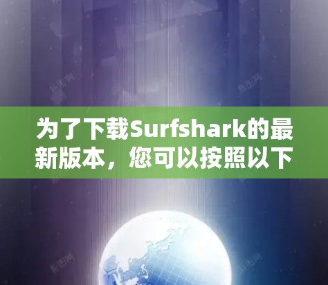 为了下载Surfshark的最新版本,您可以按照以下步骤进行 为了下载Surfshark的最新版本,您可以按照以下步骤进行