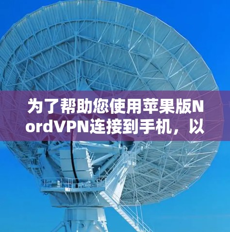 为了帮助您使用苹果版NordVPN连接到手机，以下是详细的步骤和建议