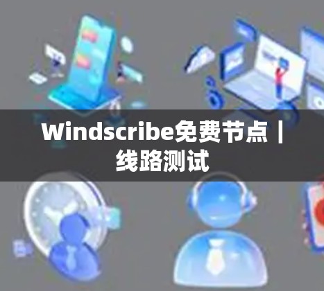 Windscribe免费节点|线路测试 Windscribe免费节点|线路测试