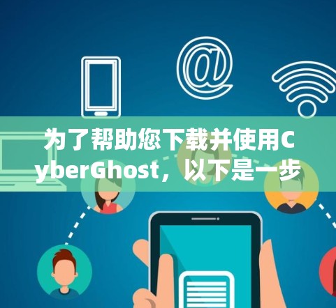 为了帮助您下载并使用CyberGhost，以下是一步步的指南