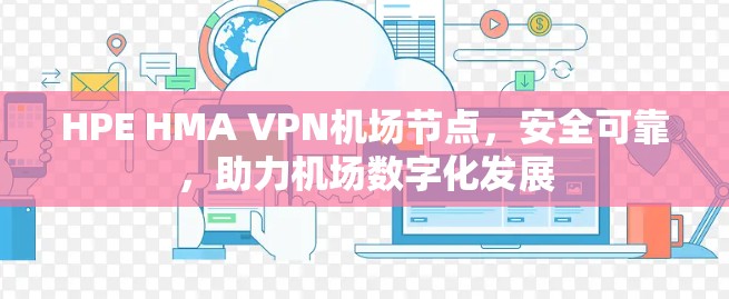 HPE HMA VPN<strong>机场节点</strong>，安全可靠，助力机场数字化发展