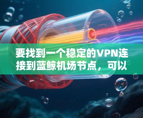要找到一个稳定的VPN连接到蓝鲸机场节点，可以按照以下步骤进行