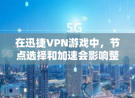 在迅捷VPN游戏中,节点选择和加速会影响整体延迟,尤其是当一个节点连接多个游戏时。以下是关于如何优化节点选择和加速游戏的建议 在迅捷VPN游戏中,节点选择和加速会影响整体延迟,尤其是当一个节点连接多个游戏时。以下是关于如何优化节点选择和加速游戏的建议