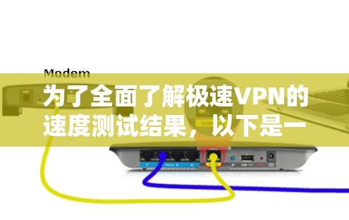 为了全面了解极速VPN的速度测试结果,以下是一个详细且结构化的分析 为了全面了解极速VPN的速度测试结果,以下是一个详细且结构化的分析