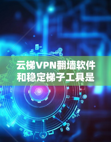 云梯VPN翻墙软件和稳定梯子工具是两个不同的网络工具,各自有不同的特点和用途,因此需要明确它们的区别和适用场景 云梯VPN翻墙软件和稳定梯子工具是两个不同的网络工具,各自有不同的特点和用途,因此需要明确它们的区别和适用场景