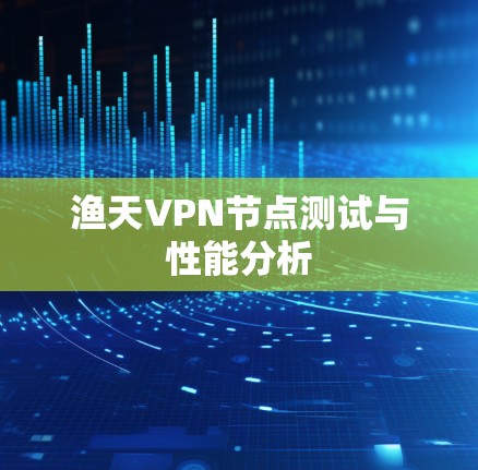 渔天<strong>VPN节点</strong>测试与性能分析