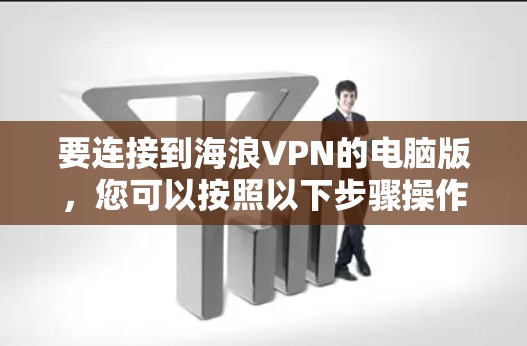 要连接到海浪VPN的电脑版,您可以按照以下步骤操作 要连接到海浪VPN的电脑版,您可以按照以下步骤操作