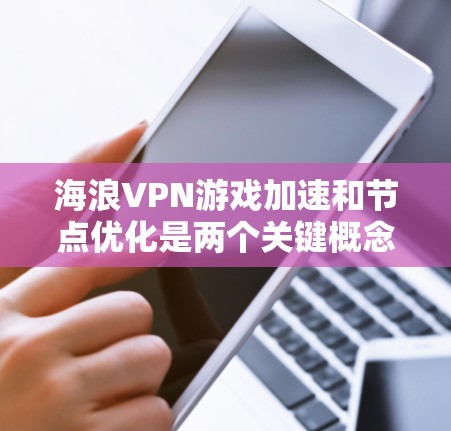 海浪VPN游戏加速和节点优化是两个关键概念,彼此之间存在一定的关联,特别是在处理复杂游戏和资源时。以下是对这两个概念的详细分析和建议 海浪VPN游戏加速和节点优化是两个关键概念,彼此之间存在一定的关联,特别是在处理复杂游戏和资源时。以下是对这两个概念的详细分析和建议
