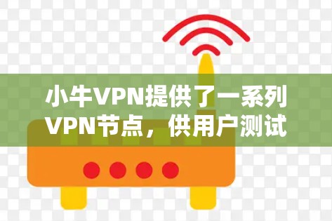 小牛VPN提供了一系列<strong>VPN节点</strong>，供用户测试和配置。以下是关于这些节点的详细信息