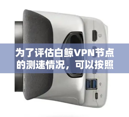 为了评估白鲸<strong>VPN节点</strong>的测速情况，可以按照以下步骤进行操作