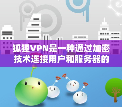 狐狸VPN是一种通过加密技术连接用户和服务器的网络服务，旨在提供安全的网络连接。以下是对狐狸VPN的详细介绍，包括官网入口和下载高速软件的建议