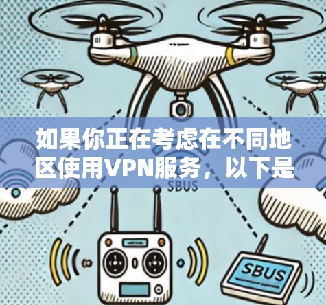 如果你正在考虑在不同地区使用VPN服务，以下是一些关键点和建议，帮助你做出明智的选择