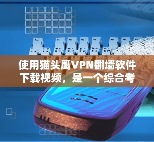 使用猫头鹰VPN翻墙软件下载视频,是一个综合考虑安全、隐私、费用和适用场景的选择。以下是对该问题的详细分析和建议 使用猫头鹰VPN翻墙软件下载视频,是一个综合考虑安全、隐私、费用和适用场景的选择。以下是对该问题的详细分析和建议