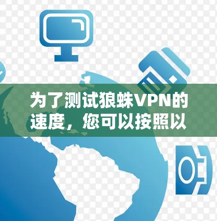为了测试狼蛛VPN的速度,您可以按照以下步骤进行操作 为了测试狼蛛VPN的速度,您可以按照以下步骤进行操作