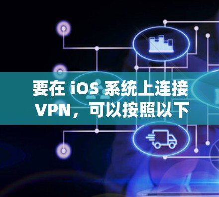 要在 iOS 系统上连接 VPN，可以按照以下步骤进行操作