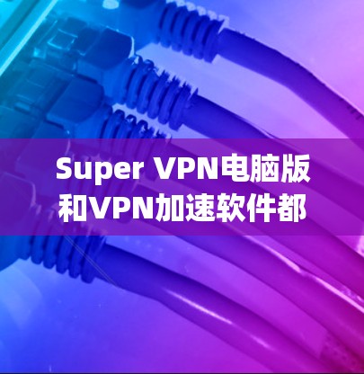 Super VPN电脑版和VPN加速软件都是用于VPN的软件,但它们在功能、配置和使用场景上有所不同 Super VPN电脑版和VPN加速软件都是用于VPN的软件,但它们在功能、配置和使用场景上有所不同