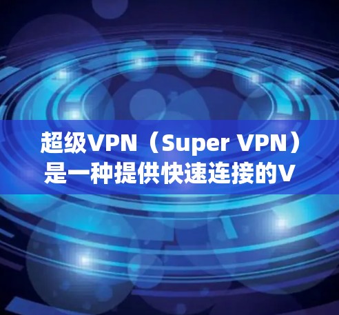 超级VPN（Super VPN）是一种提供快速连接的VPN技术，通常通过多节点网络连接，提供超快速的网络接入。以下是对Super <strong>VPN节点</strong>测速、高速线路的详细信息