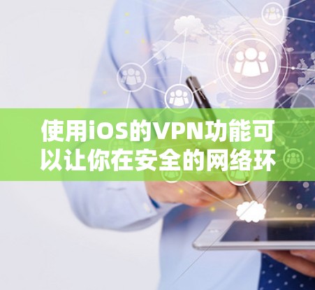使用iOS的VPN功能可以让你在安全的网络环境中进行数据流传输。以下是一个详细的使用步骤指南 使用iOS的VPN功能可以让你在安全的网络环境中进行数据流传输。以下是一个详细的使用步骤指南
