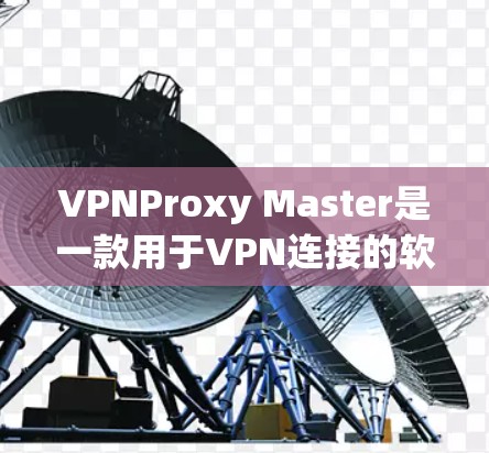 VPNProxy Master是一款用于VPN连接的软件工具,旨在提供安全、高效、兼容性好的VPN解决方案。以下是对VPNProxy Master电脑版的详细介绍 VPNProxy Master是一款用于VPN连接的软件工具,旨在提供安全、高效、兼容性好的VPN解决方案。以下是对VPNProxy Master电脑版的详细介绍