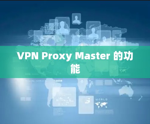 VPN Proxy Master 的功能 VPN Proxy Master 的功能
