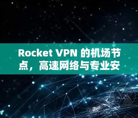 Rocket VPN 的<strong>机场节点</strong>，高速网络与专业安全