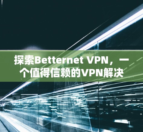 探索Betternet VPN，一个值得信赖的VPN解决方案