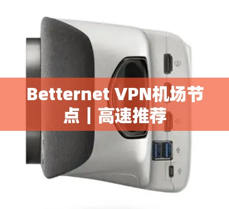 Betternet VPN<strong>机场节点</strong>｜高速推荐