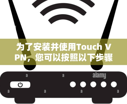为了安装并使用Touch VPN,您可以按照以下步骤进行 为了安装并使用Touch VPN,您可以按照以下步骤进行