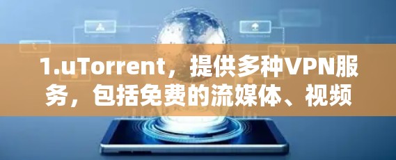1.uTorrent,提供多种VPN服务,包括免费的流媒体、视频、和平共处等服务。用户需要根据自己的需求选择适合的VPN服务 1.uTorrent,提供多种VPN服务,包括免费的流媒体、视频、和平共处等服务。用户需要根据自己的需求选择适合的VPN服务