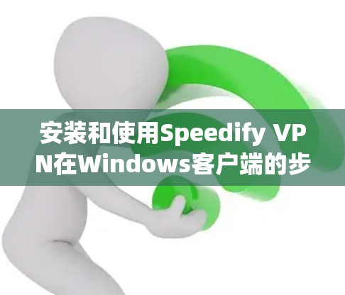 安装和使用Speedify VPN在Windows客户端的步骤如下