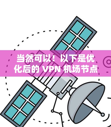 当然可以！以下是优化后的 VPN <strong>机场节点</strong>和高速服务器信息，方便您快速连接到<strong>机场节点</strong>和服务器