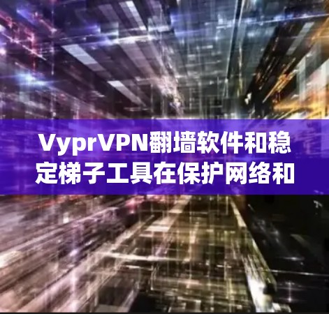 VyprVPN翻墙软件和稳定梯子工具在保护网络和防止恶意软件方面各有特点。以下是对它们的详细分析和推荐 VyprVPN翻墙软件和稳定梯子工具在保护网络和防止恶意软件方面各有特点。以下是对它们的详细分析和推荐