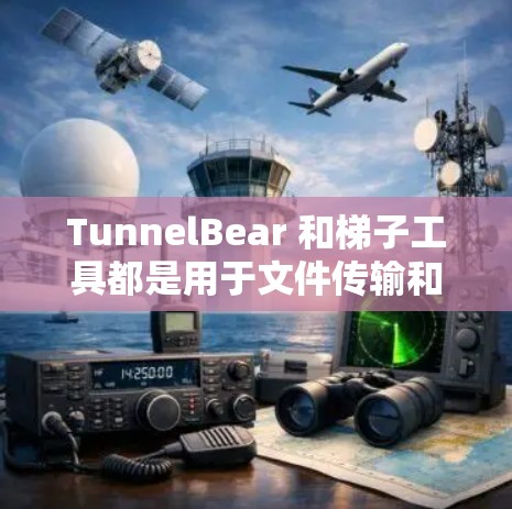 TunnelBear 和梯子工具都是用于文件传输和网络设备通信的工具，它们在翻墙过程中发挥着不同的作用。以下是对它们的详细总结
