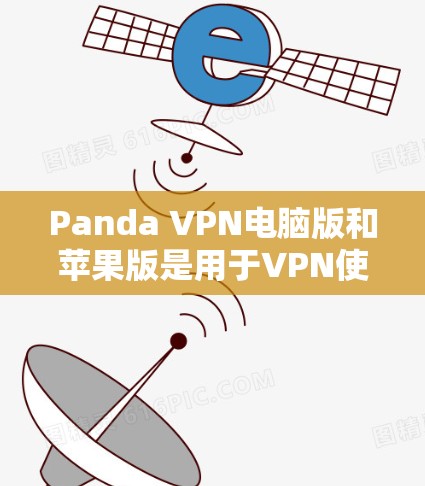Panda VPN电脑版和苹果版是用于VPN使用的应用程序，旨在提供快速、安全的网络连接。以下是使用Panda VPN电脑版或苹果版的步骤指南