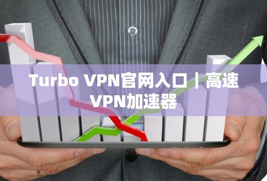 Turbo VPN官网入口|高速VPN加速器 Turbo VPN官网入口|高速VPN加速器