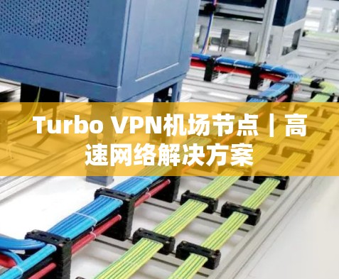 Turbo VPN<strong>机场节点</strong>｜高速网络解决方案
