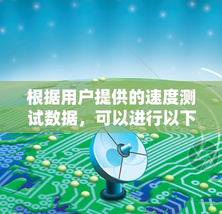 根据用户提供的速度测试数据,可以进行以下分析 根据用户提供的速度测试数据,可以进行以下分析