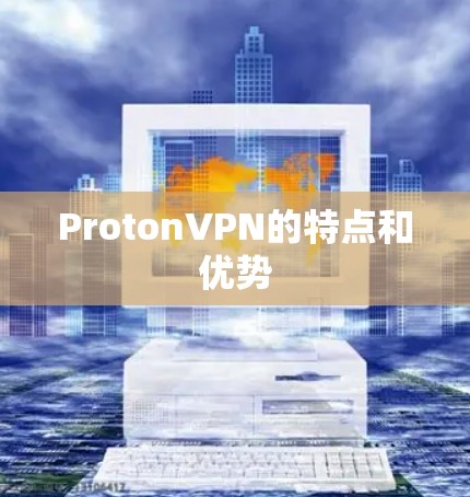 ProtonVPN的特点和优势